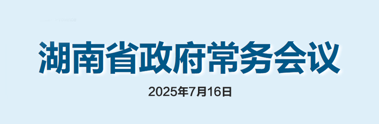 湖南省政府常务会议(2025年7月16日)