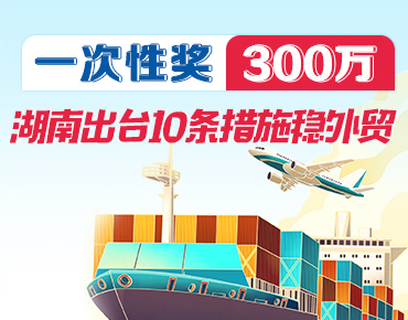 政策简读丨一次性奖300万 湖南出台10条...
