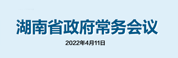 湖南省政府常务会议(2022年4月11日)